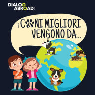 Title: I Cani Migliori Vengono Da...: Una ricerca globale per trovare la razza canina perfetta, Author: Dialog Abroad Books