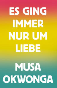 Title: Es ging immer nur um Liebe, Author: Musa Okwonga