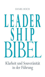 Title: Leadership Bibel: Klarheit und Souveränität in der Führung, Author: Daniel Hoch