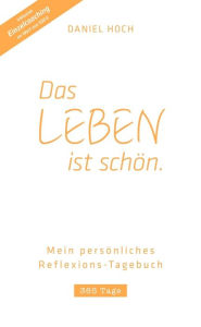 Title: DAS LEBEN IST SCHÖN. Mein persönliches Reflexions-Tagebuch, Author: Daniel Hoch