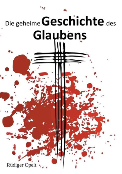 Die geheime Geschichte des Glaubens: Irrwege der Religion