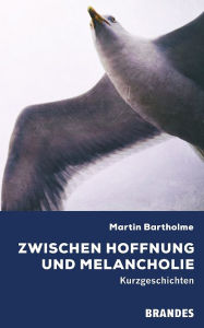 Title: Zwischen Hoffnung und Melancholie: Kurzgeschichten, Author: Martin Bartholme
