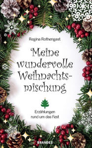 Title: Meine wundervolle Weihnachtsmischung: Erzählungen rund um das Fest, Author: Regina Rothengast
