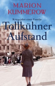 Title: Tollkühner Aufstand: Eine anrührende Geschichte über Liebe, Familienbande und den Widerstand gegen ein Unrechtsregime, Author: Marion Kummerow