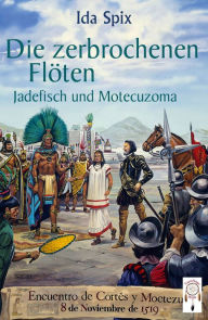 Title: Die zerbrochenen Flöten: Jadefisch und Motecuzoma, Author: Ida Spix