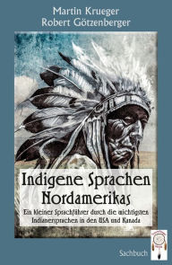 Title: Indigene Sprachen Nordamerikas: Ein kleiner Sprachführer durch die wichtigsten Indianersprachen in den USA und Kanada, Author: Martin Krueger