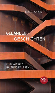 Title: Geländer Geschichten: Für Halt und Haltung im Leben, Author: Lucie Panzer