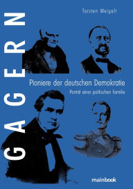 Title: Gagern. Pioniere der deutschen Demokratie: Porträt einer politischen Familie, Author: Torsten Weigelt