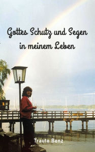 Title: Gottes Schutz und Segen in meinem Leben: Gottes Handeln und Wirken in den kleinen und großen Begebenheiten des Lebens, Author: Traute Benz