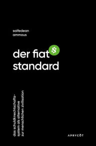 Title: Der Fiat-Standard: Das Schuldknechtschaftssystem als Alternative zur menschlichen Zivilisation, Author: Saifedean Ammous