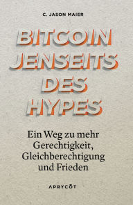 Title: Bitcoin jenseits des Hypes: Ein Weg zu mehr Gerechtigkeit, Gleichberechtigung und Frieden - Bitcoin aus einer progressiven linken Perspektive verstehen, Author: C. Jason Maier