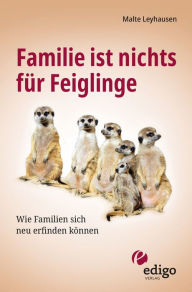 Title: Familie ist nichts für Feiglinge: Wie Familien sich neu erfinden können, Author: Malte Leyhausen
