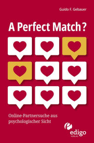 Title: A Perfect Match?: Online-Partnersuche aus psychologischer Sicht, Author: Guido F. Gebauer