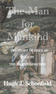 Title: The Man for Mankind: The Story of Jesus as told by the Beloved Disciple, Author: Hugh J. Schonfield