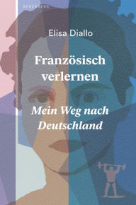 Title: Französisch verlernen: Mein Weg nach Deutschland, Author: Elisa Diallo