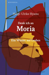 Title: Denk ich an Moria: Ein Winter auf Lesbos, Author: Helge-Ulrike Hyams