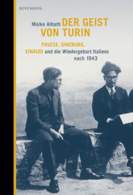 Title: Der Geist von Turin: Pavese, Ginzburg, Einaudi und die Wiedergeburt Italiens nach 1943, Author: Maike Albath