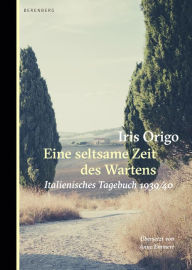 Title: Eine seltsame Zeit des Wartens: Italienisches Tagebuch 1939/40, Author: Iris Origo