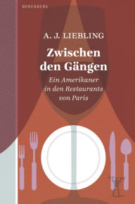 Title: Zwischen den Gängen: Ein Amerikaner in den Restaurants von Paris, Author: A. J. Liebling