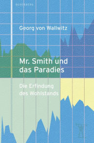 Title: Mr. Smith und das Paradies: Die Erfindung des Wohlstands, Author: Georg von Wallwitz