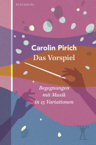 Title: Das Vorspiel: Begegnungen mit Musik in 15 Variationen, Author: Carolin Pirich