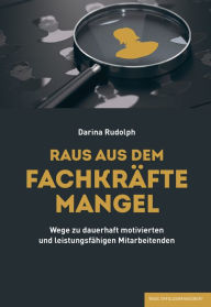 Title: RAUS AUS DEM FACHKRÄFTEMANGEL: Wege zu dauerhaft motivierten und leistungsfähigen Mitarbeitenden, Author: Darina Rudolph
