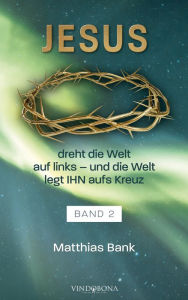 Title: Jesus dreht die Welt auf links - und die Welt legt IHN aufs Kreuz: Band 2, Author: Matthias Bank