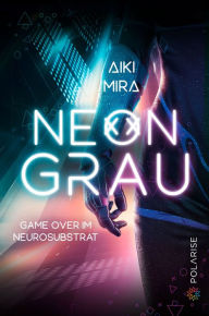Title: Neongrau: Game over im Neurosubstrat, Author: Aiki Mira