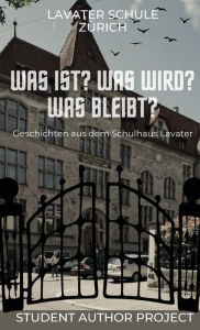 Title: Was ist? Was wird? Was bleibt?, Author: Lavater Schule Zïrich