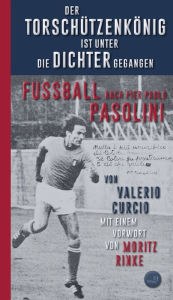 Title: Der Torschützenkönig ist unter die Dichter gegangen: Fußball nach Pier Paolo Pasolini, Author: Valerio Curcio