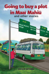 Title: Going to buy a plot in Maai Mahiu: ...and other stories., Author: Cecilia Gathoni
