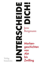 Title: Unterscheide dich!: Markengeschichten von Abt bis Zwilling, Author: Jens Bergmann