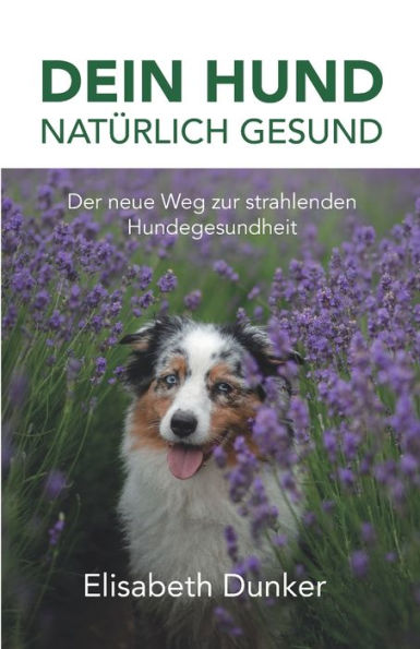 Dein Hund natï¿½rlich gesund: Der neue Weg zur strahlender Hundegesundheit