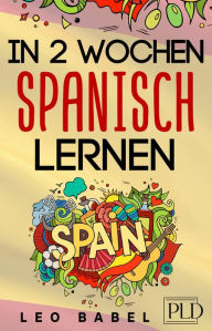 Title: In 2 Wochen Spanisch lernen - Spanisch für Anfänger: Spanisch schnell und einfach für den Alltag und Reisen. Grammatik, die wichtigsten Vokabeln, Aussprache, Übungen & mehr spielerisch lernen, Author: Leo Babel