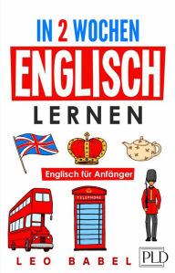 Title: In 2 Wochen Englisch lernen - Englisch für Anfänger: Englisch schnell und einfach für den Alltag und Reisen. Grammatik, die wichtigsten Vokabeln, Aussprache, Übungen & mehr spielerisch lernen, Author: Leo Babel