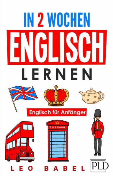 In 2 Wochen Englisch lernen - Englisch für Anfänger: Englisch schnell und einfach für den Alltag und Reisen. Grammatik, die wichtigsten Vokabeln, Aussprache, Übungen & mehr spielerisch lernen