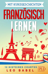 Title: Mit Kurzgeschichten Französisch lernen - 12 histoires courtes: 12 zweisprachige Kurzgeschichten über Frankreich, Belgien, Kanada und die Schweiz für Anfänger und Fortgeschrittene mit Vokabellisten, Author: Leo Babel