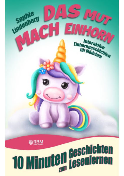 10 Minuten Geschichten zum Lesenlernen: Das Mutmach Einhorn: Interaktive Einhorngeschichten für Mädchen ab 6 Jahren (zum Selberlesen oder Vorlesen)! Mutmachgeschichten über Selbstbewusstsein, innere Stärke, Selbstvertrauen, Freundschaft und Ängste.