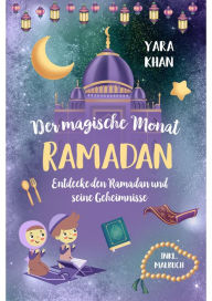 Title: Der magische Monat Ramadan: Entdecke den Ramadan und seine Geheimnisse! Das große Ramadan Buch für Kinder. inkl. Ramadan Malbuch! (Islamische Bücher für Kinder), Author: Yara Khan