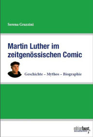 Title: Martin Luther im zeitgenössischen Comic: Geschichte - Mythos - Biographie, Author: Serena Grazzini