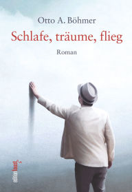 Title: Schlafe, träume, flieg: Roman, Author: Otto A. Böhmer