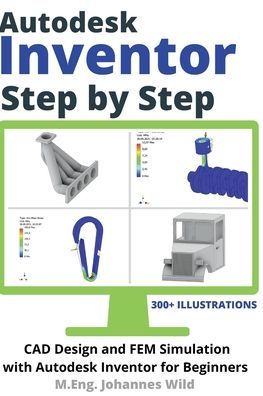Autodesk Inventor Step by Step: CAD Design and FEM Simulation with Autodesk Inventor for Beginners