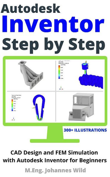 Autodesk Inventor Step by Step: CAD Design and FEM Simulation with Autodesk Inventor for Beginners