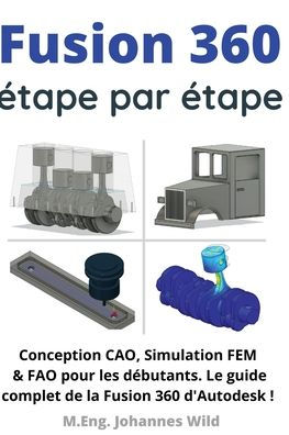 Fusion 360 ï¿½tape par ï¿½tape: Conception CAO, Simulation FEM & FAO pour les dï¿½butants. Le guide complet de la Fusion 360 d'Autodesk !