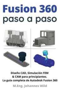 Title: Fusion 360 paso a paso: La guï¿½a prï¿½ctica para Autodesk Fusion 360! Diseï¿½o CAD, simulaciï¿½n FEM y CAM para principiantes, Author: M Eng Johannes Wild
