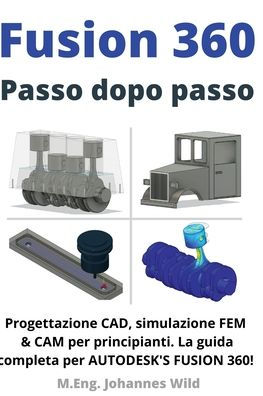 Fusion 360 Passo dopo passo: Progettazione CAD, simulazione FEM & CAM per principianti. La guida completa per Autodesk's Fusion 360!