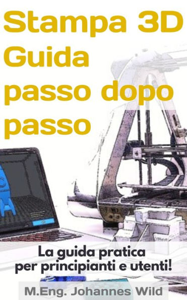 Stampa 3D Guida passo dopo passo: La guida pratica per principianti e utenti!