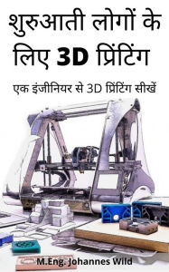 Title: shuruaatee logon ke lie 3d printing: ek injeeniyar se 3d printing seekhen, Author: M.Eng. Johannes Wild