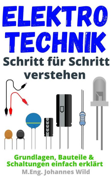 Elektrotechnik Schritt für Schritt verstehen: Grundlagen, Bauteile & Schaltungen einfach erklärt