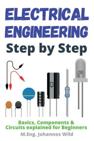 Title: Electrical Engineering Step by Step: Basics, Components & Circuits explained for Beginners, Author: M Eng Johannes Wild